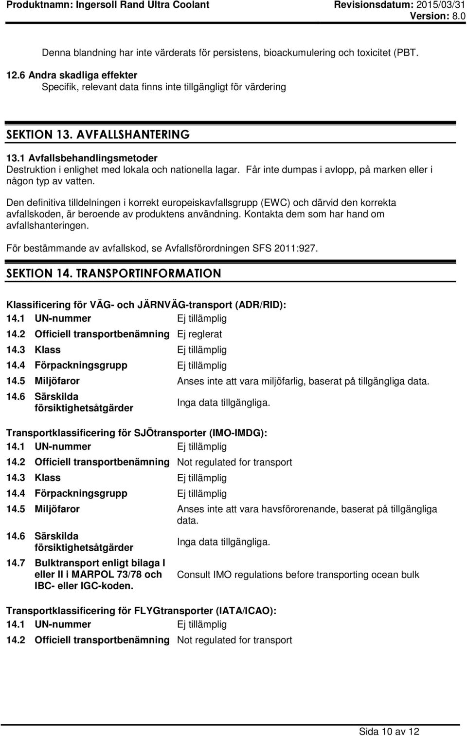 Den definitiva tilldelningen i korrekt europeiskavfallsgrupp (EWC) och därvid den korrekta avfallskoden, är beroende av produktens användning. Kontakta dem som har hand om avfallshanteringen.