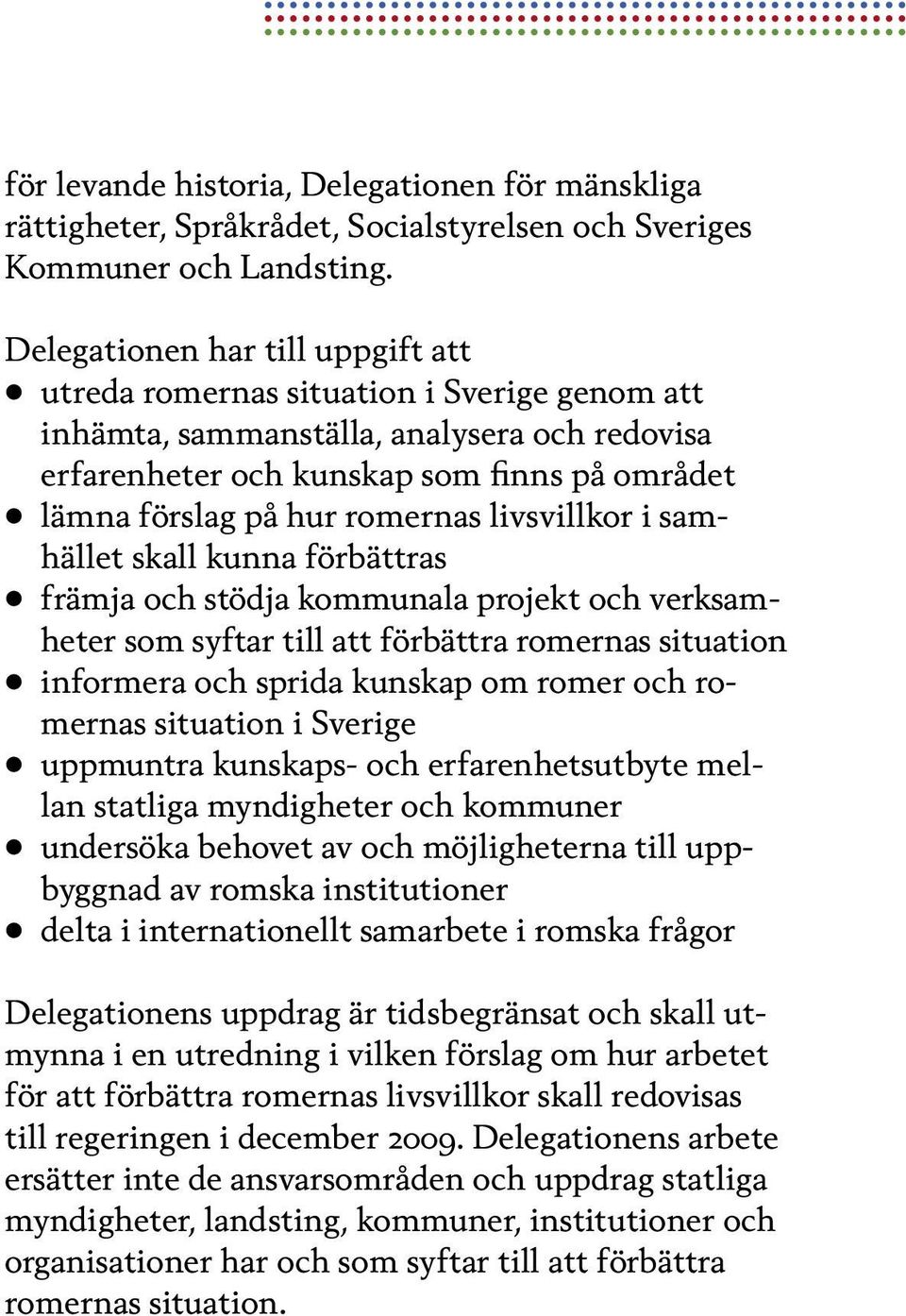 romernas livsvillkor i samhället skall kunna förbättras främja och stödja kommunala projekt och verksamheter som syftar till att förbättra romernas situation informera och sprida kunskap om romer och