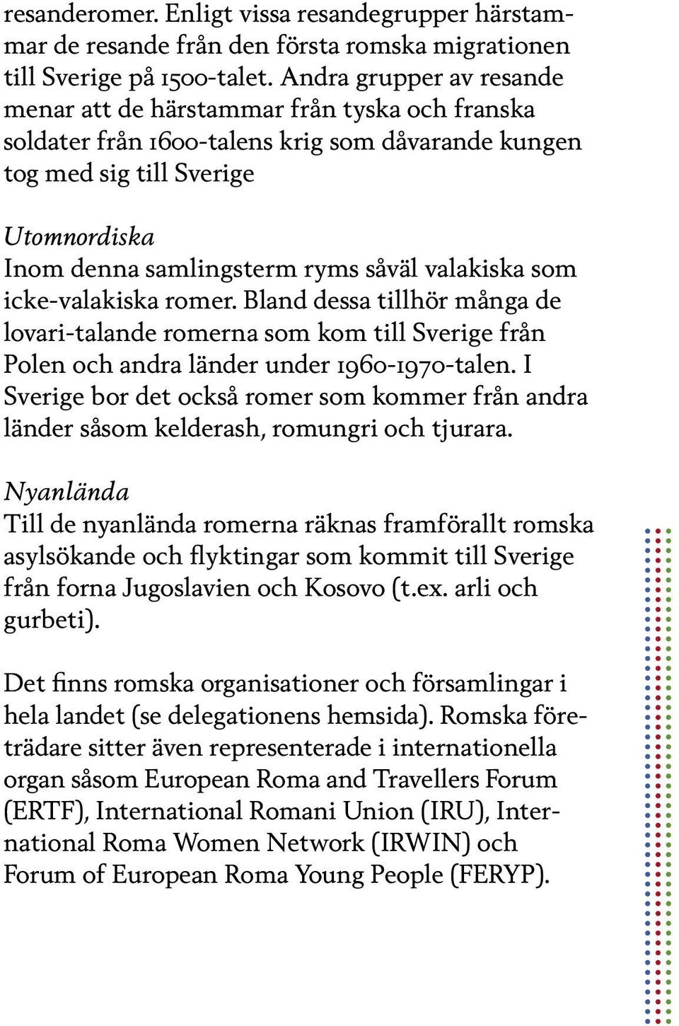 valakiska som icke-valakiska romer. Bland dessa tillhör många de lovari-talande romerna som kom till Sverige från Polen och andra länder under 1960-1970-talen.