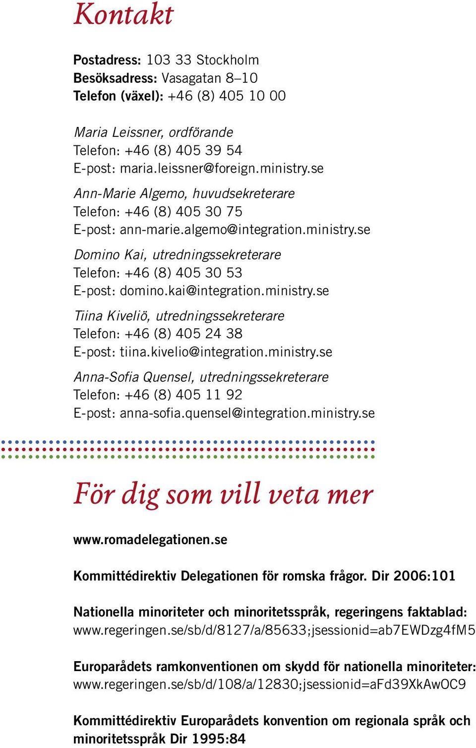 kai@integration.ministry.se Tiina Kiveliö, utredningssekreterare Telefon: +46 (8) 405 24 38 E-post: tiina.kivelio@integration.ministry.se Anna-Sofia Quensel, utredningssekreterare Telefon: +46 (8) 405 11 92 E-post: anna-sofia.