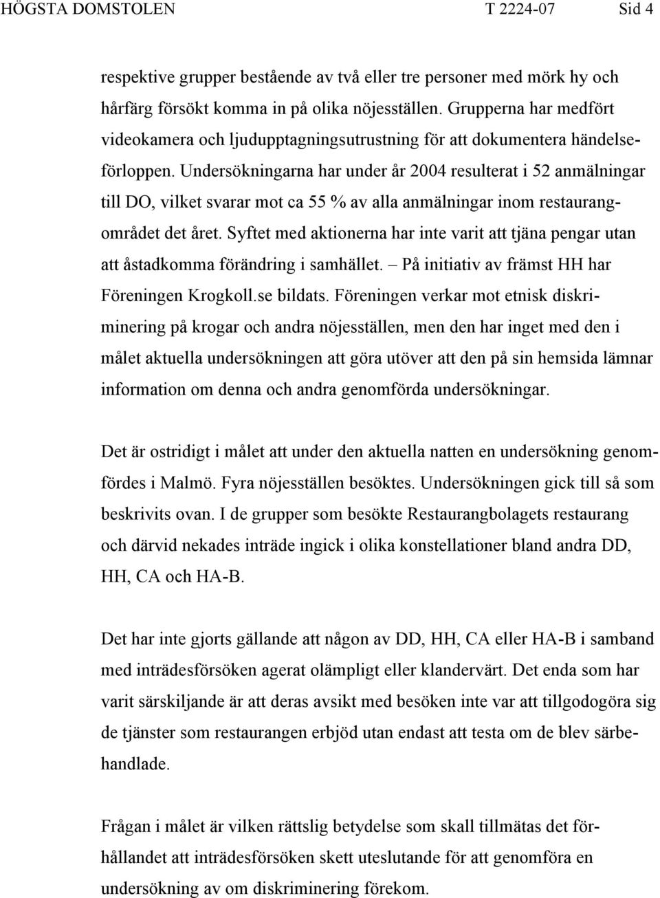 Undersökningarna har under år 2004 resulterat i 52 anmälningar till DO, vilket svarar mot ca 55 % av alla anmälningar inom restaurangområdet det året.