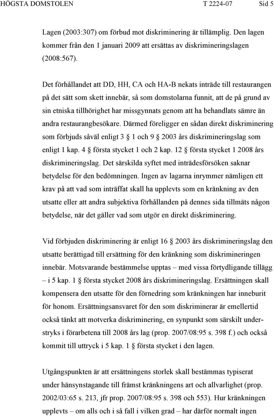 att ha behandlats sämre än andra restaurangbesökare. Därmed föreligger en sådan direkt diskriminering som förbjuds såväl enligt 3 1 och 9 2003 års diskrimineringslag som enligt 1 kap.