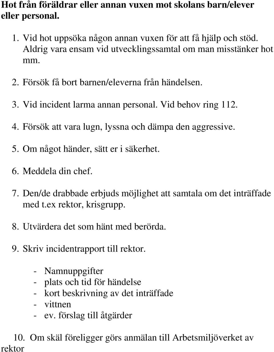 Försök att vara lugn, lyssna och dämpa den aggressive. 5. Om något händer, sätt er i säkerhet. 6. Meddela din chef. 7. Den/de drabbade erbjuds möjlighet att samtala om det inträffade med t.