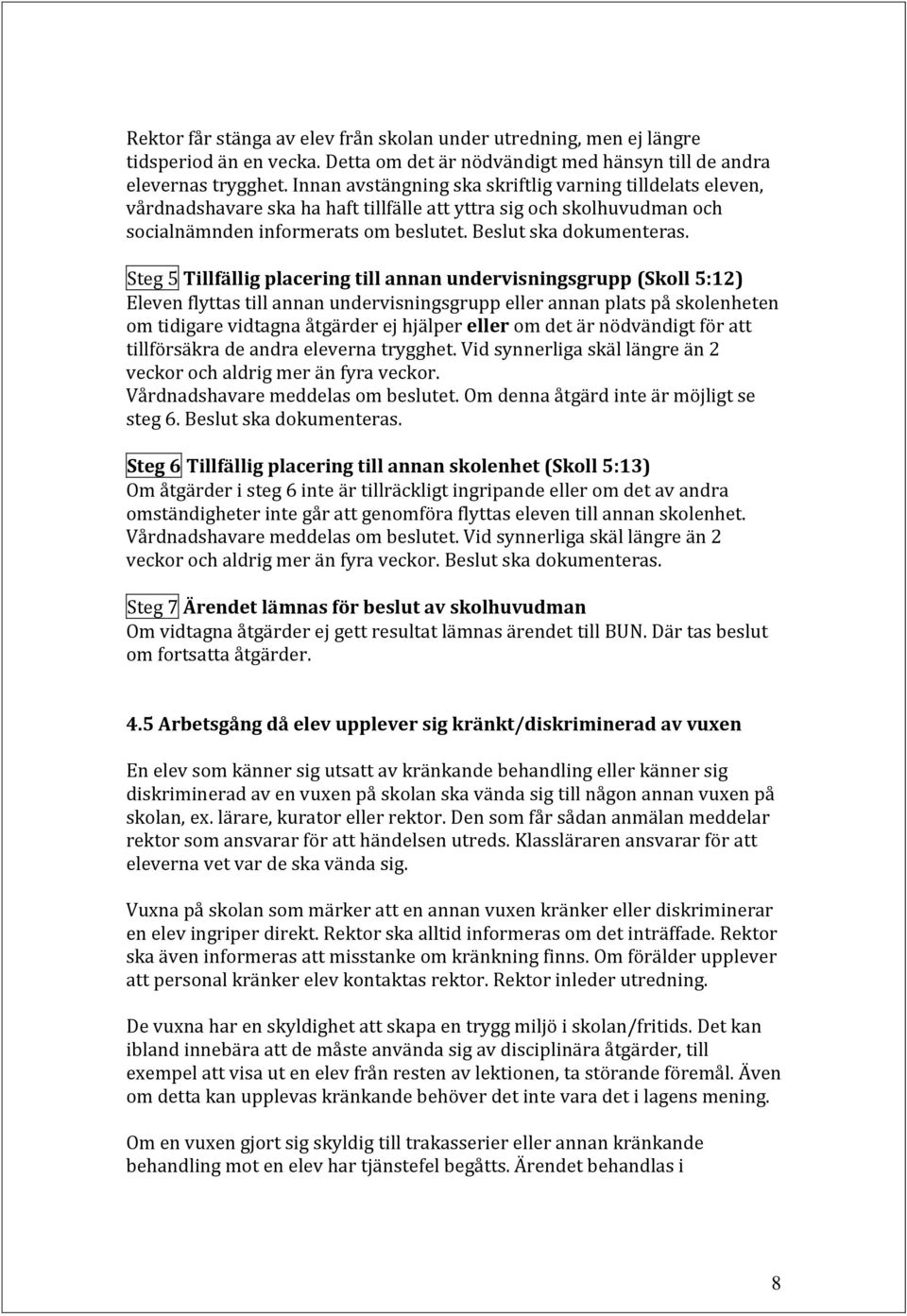 Steg 5 Tillfällig placering till annan undervisningsgrupp (Skoll 5:12) Eleven flyttas till annan undervisningsgrupp eller annan plats på skolenheten om tidigare vidtagna åtgärder ej hjälper eller om
