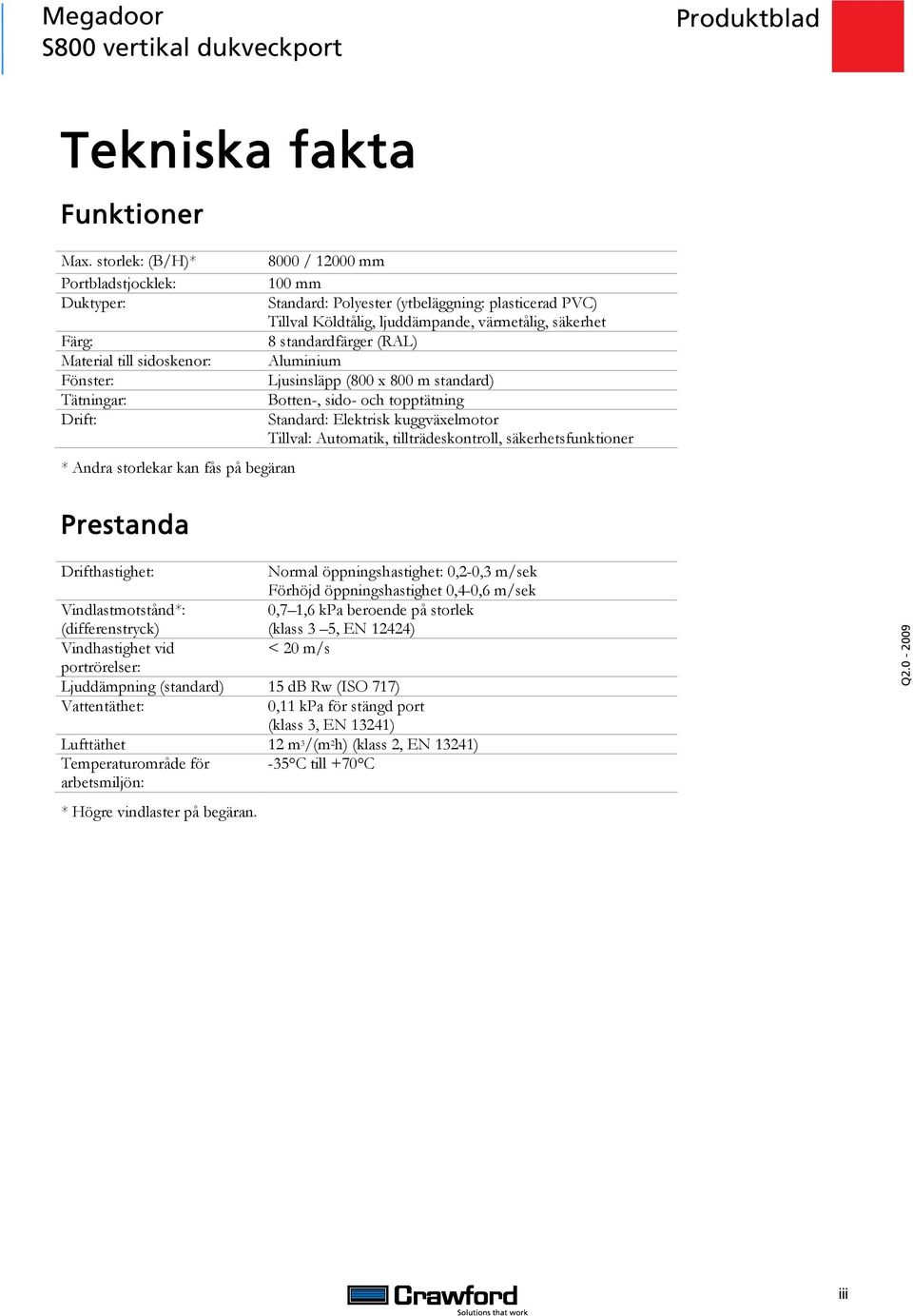 plasticerad PVC) Tillval Köldtålig, ljuddämpande, värmetålig, säkerhet 8 standardfärger (RAL) Aluminium Ljusinsläpp (800 x 800 m standard) Botten-, sido- och topptätning Standard: Elektrisk