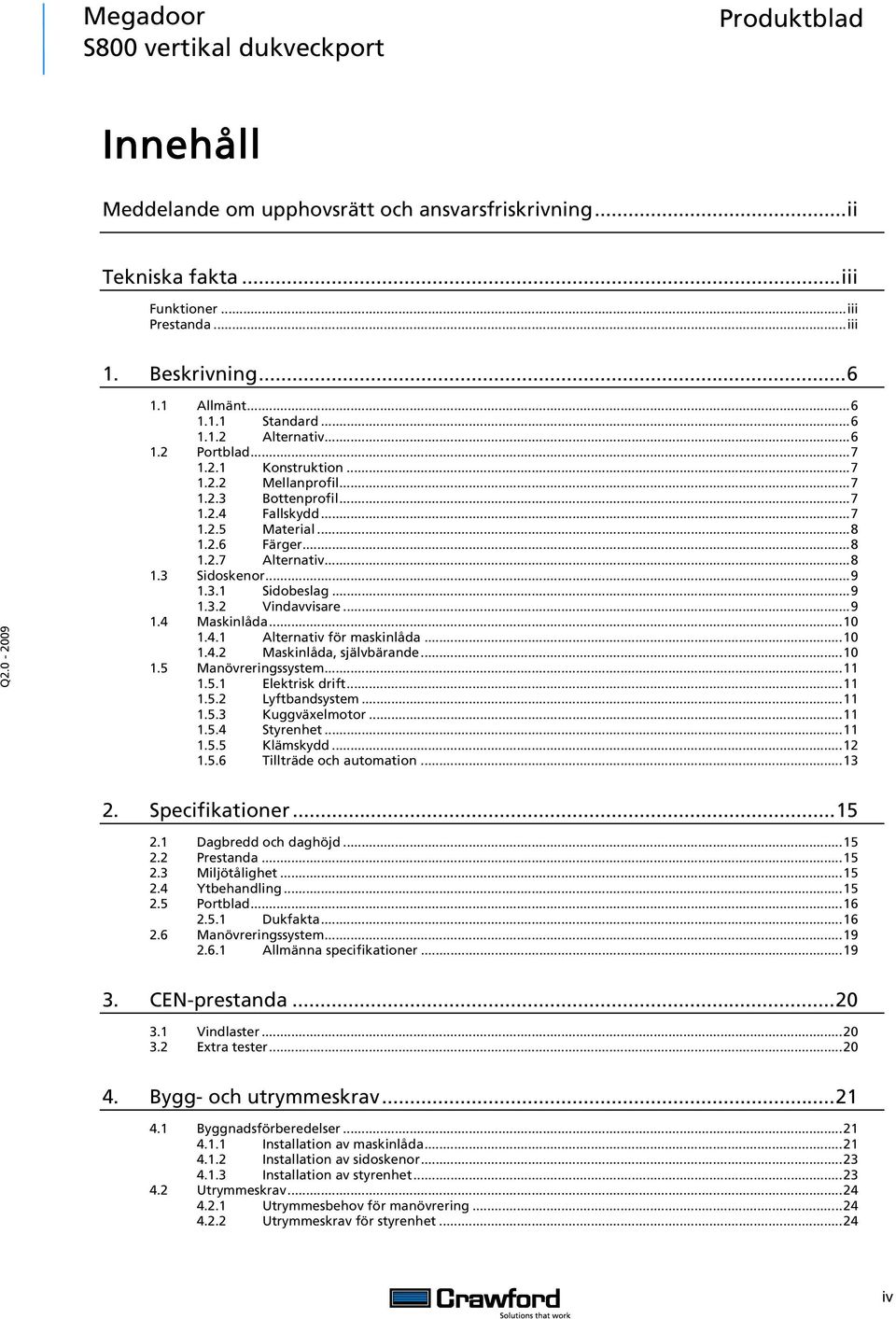 ..9 1.4 Maskinlåda...10 1.4.1 Alternativ för maskinlåda...10 1.4.2 Maskinlåda, självbärande...10 1.5 Manövreringssystem...11 1.5.1 Elektrisk drift...11 1.5.2 Lyftbandsystem...11 1.5.3 Kuggväxelmotor.