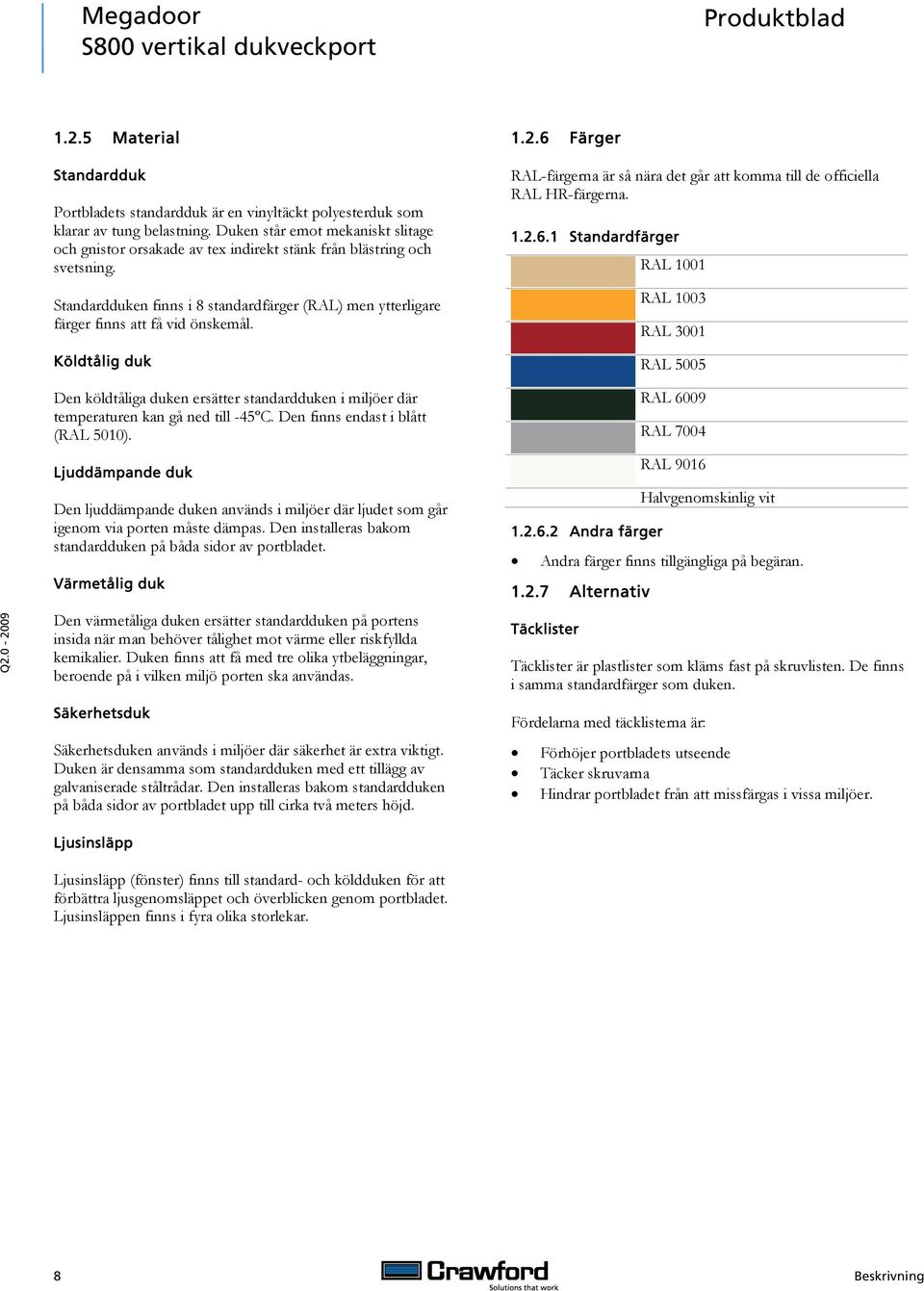 Standardduken finns i 8 standardfärger (RAL) men ytterligare färger finns att få vid önskemål. Köldtålig duk 1.2.6 Färger RAL-färgerna är så nära det går att komma till de officiella RAL HR-färgerna.