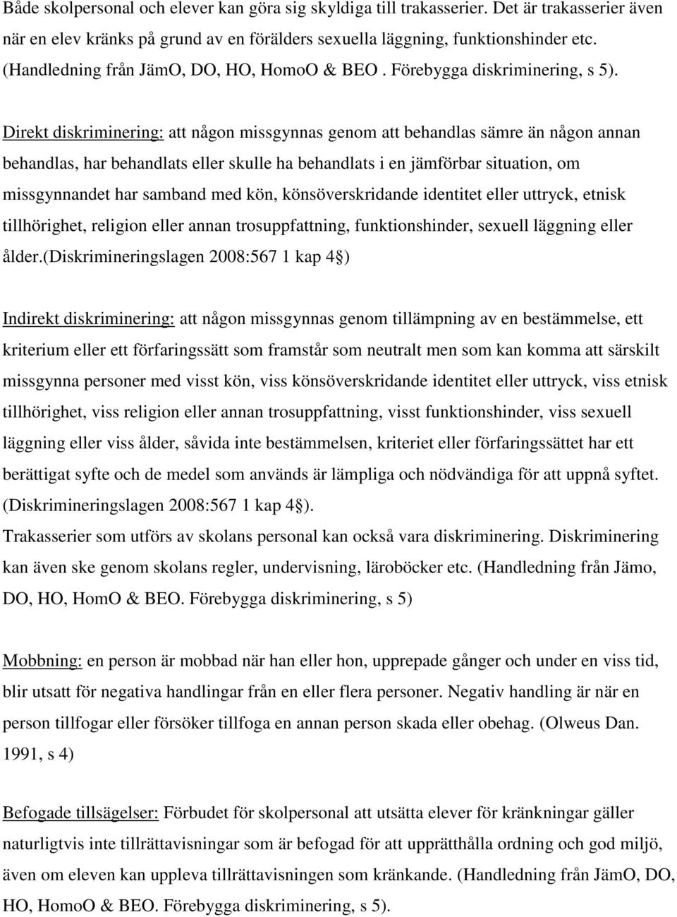 Direkt diskriminering: att någon missgynnas genom att behandlas sämre än någon annan behandlas, har behandlats eller skulle ha behandlats i en jämförbar situation, om missgynnandet har samband med