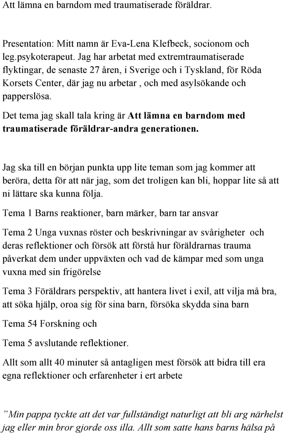 Det tema jag skall tala kring är Att lämna en barndom med traumatiserade föräldrar-andra generationen.