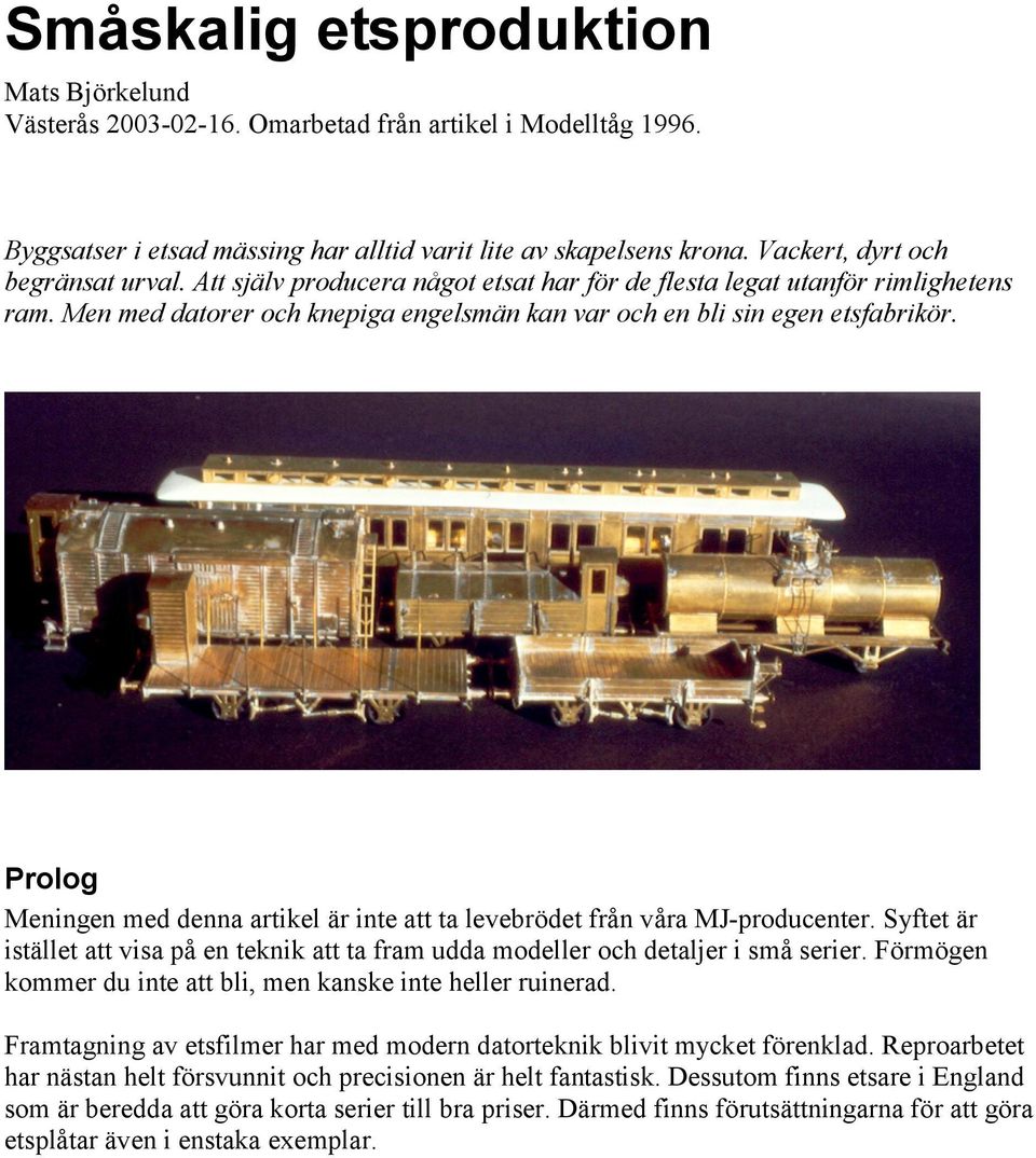 Prolog Meningen med denna artikel är inte att ta levebrödet från våra MJ-producenter. Syftet är istället att visa på en teknik att ta fram udda modeller och detaljer i små serier.