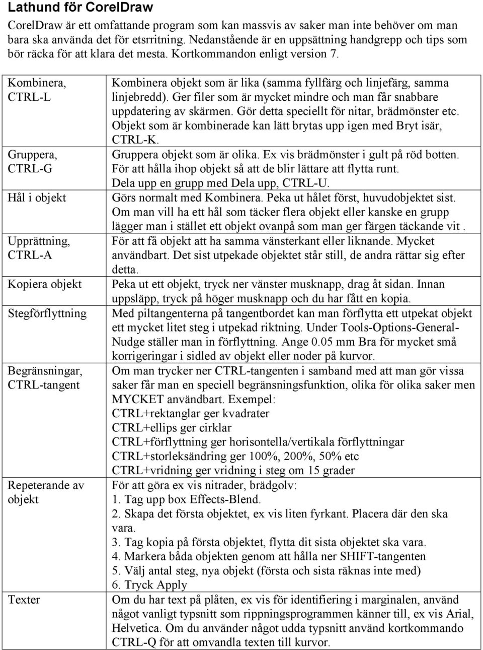 Kombinera, CTRL-L Gruppera, CTRL-G Hål i objekt Upprättning, CTRL-A Kopiera objekt Stegförflyttning Begränsningar, CTRL-tangent Repeterande av objekt Texter Kombinera objekt som är lika (samma