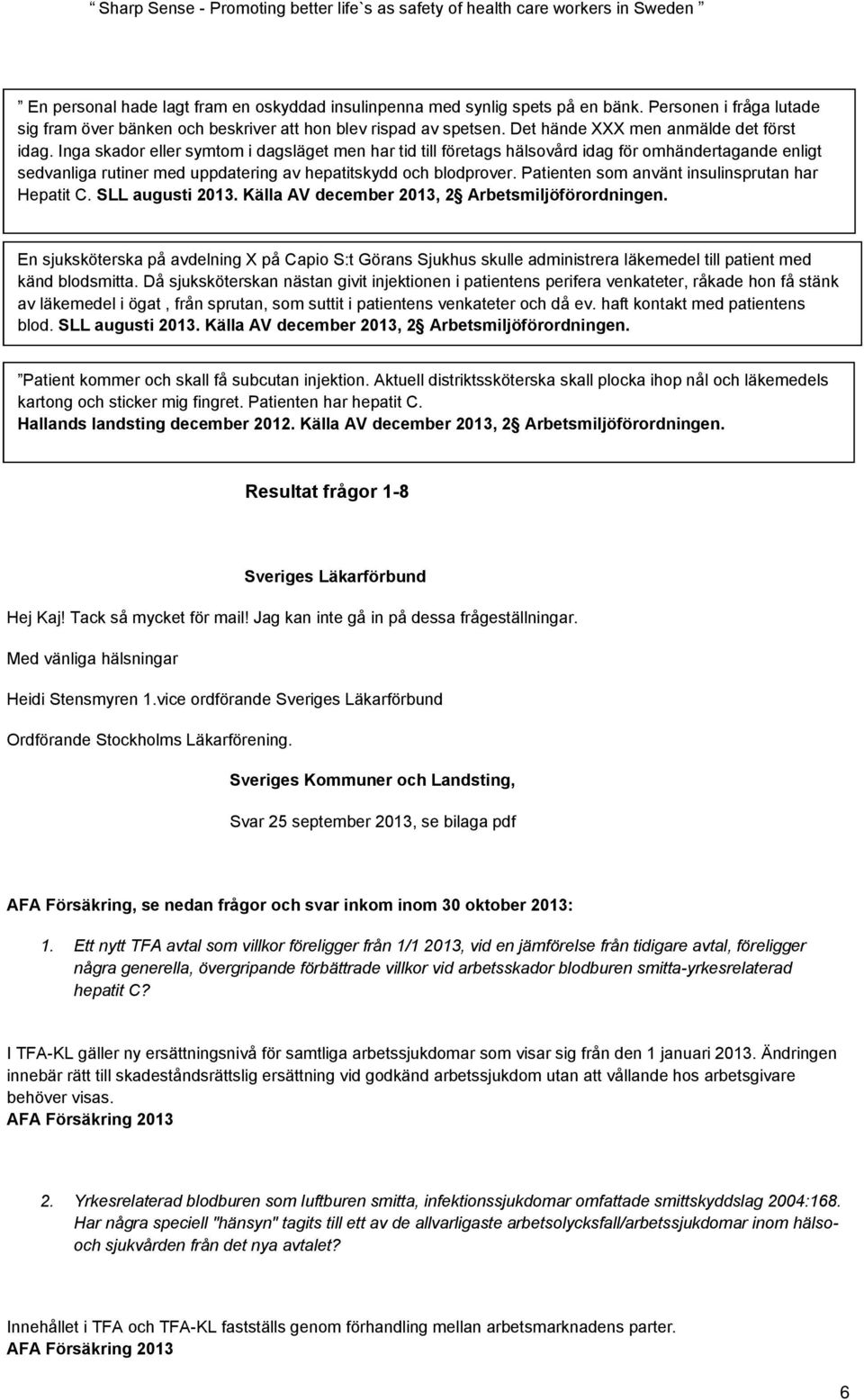 Inga skador eller symtom i dagsläget men har tid till företags hälsovård idag för omhändertagande enligt sedvanliga rutiner med uppdatering av hepatitskydd och blodprover.