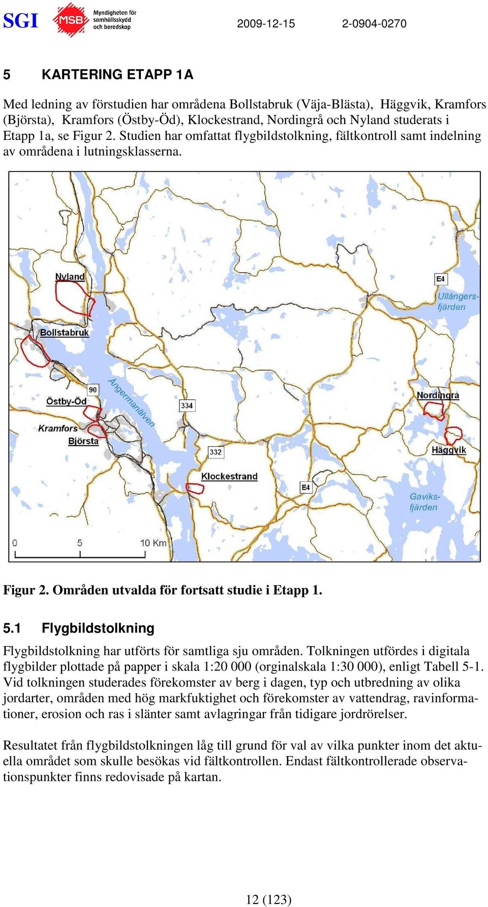 1 Flygbildstolkning Flygbildstolkning har utförts för samtliga sju områden. Tolkningen utfördes i digitala flygbilder plottade på papper i skala 1:20 000 (orginalskala 1:30 000), enligt Tabell 5-1.