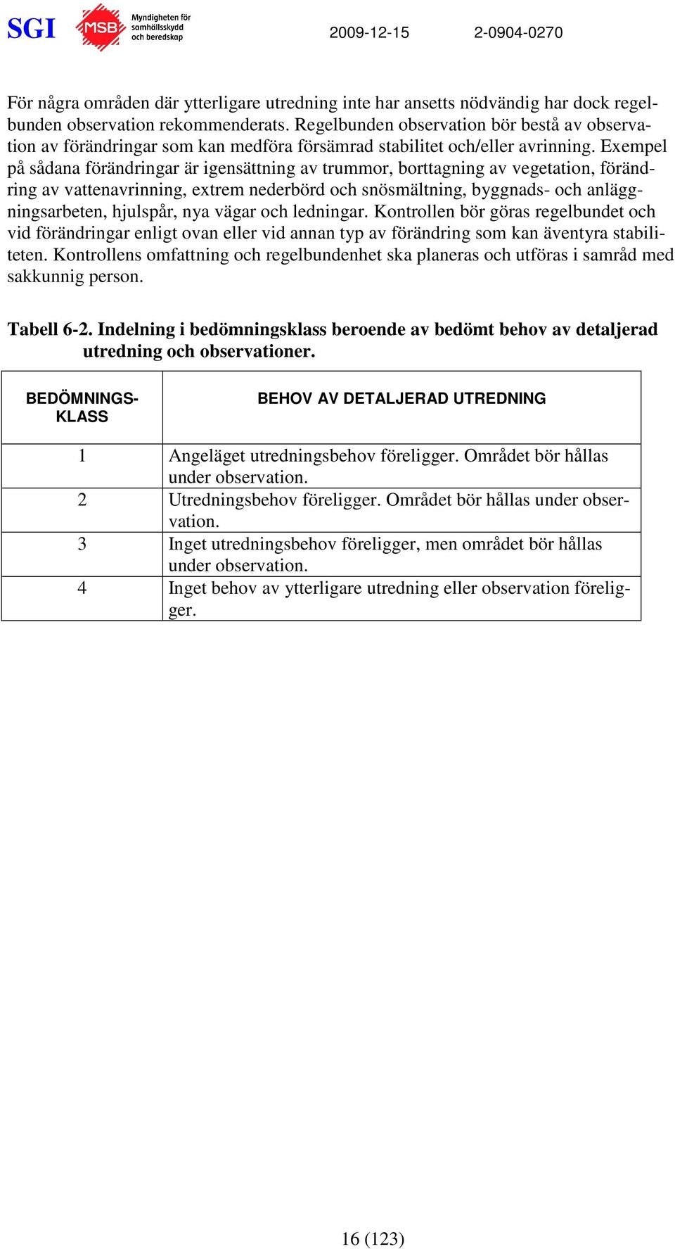 Exempel på sådana förändringar är igensättning av trummor, borttagning av vegetation, förändring av vattenavrinning, extrem nederbörd och snösmältning, byggnads- och anläggningsarbeten, hjulspår, nya