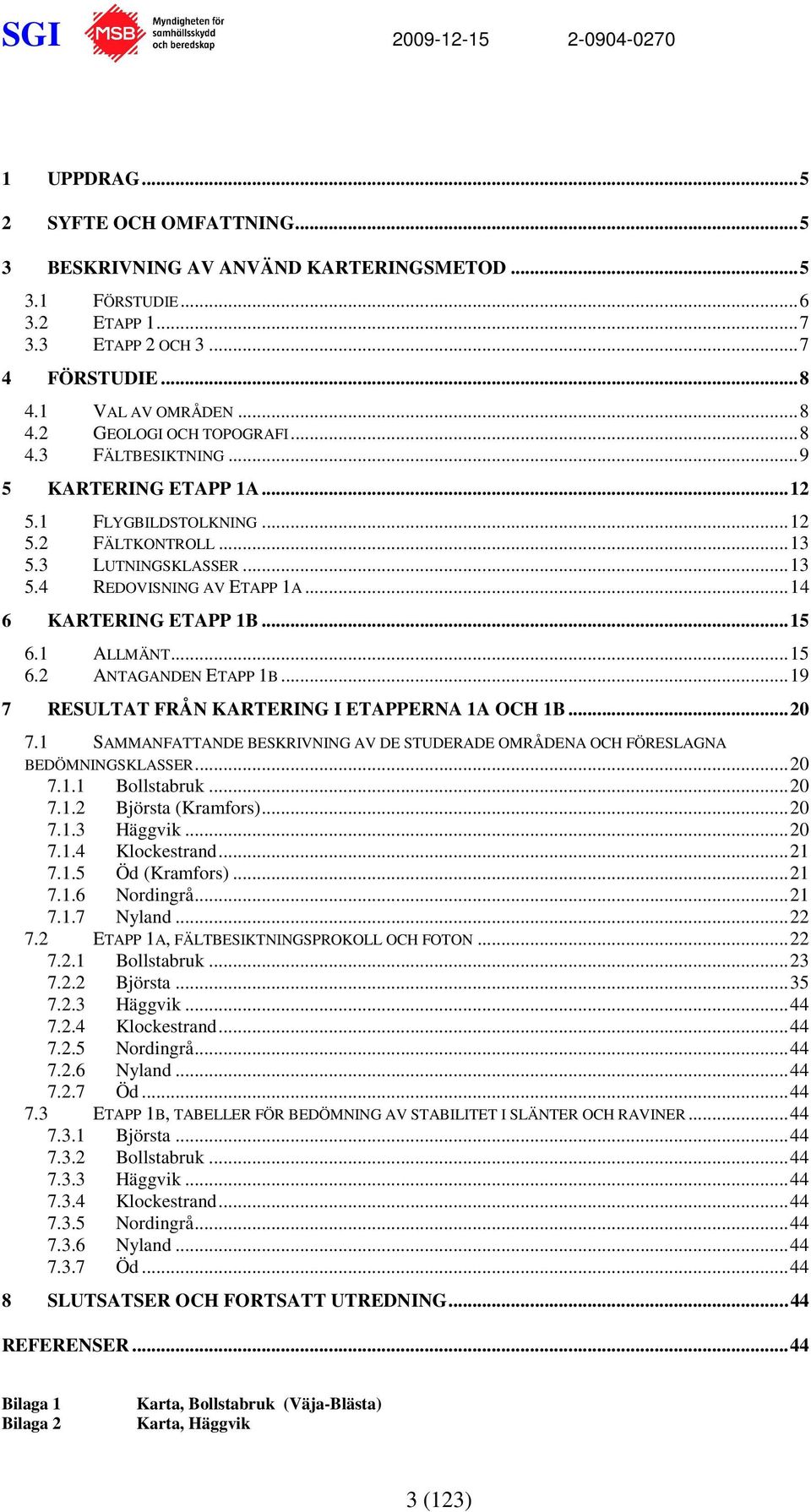 ..15 6.2 ANTAGANDEN ETAPP 1B...19 7 RESULTAT FRÅN KARTERING I ETAPPERNA 1A OCH 1B...20 7.1 SAMMANFATTANDE BESKRIVNING AV DE STUDERADE OMRÅDENA OCH FÖRESLAGNA BEDÖMNINGSKLASSER...20 7.1.1 Bollstabruk.