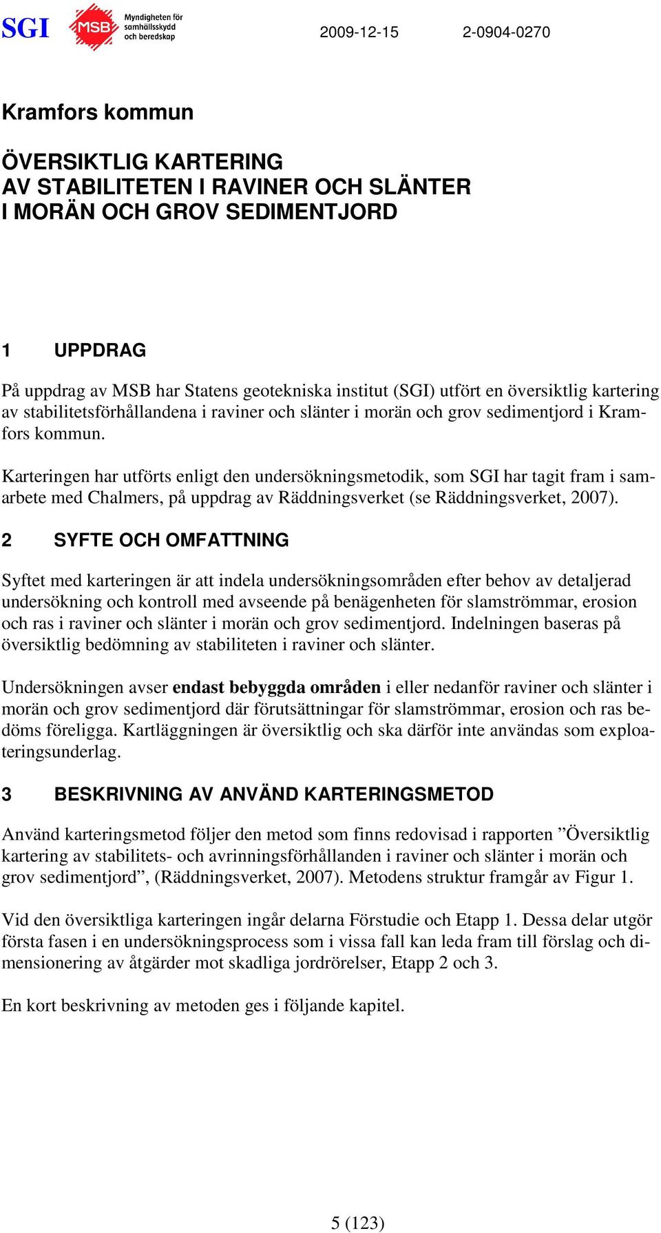 Karteringen har utförts enligt den undersökningsmetodik, som SGI har tagit fram i samarbete med Chalmers, på uppdrag av Räddningsverket (se Räddningsverket, 2007).