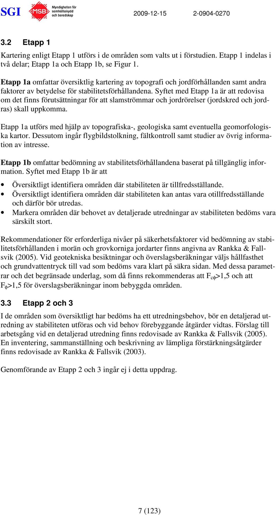 Syftet med Etapp 1a är att redovisa om det finns förutsättningar för att slamströmmar och jordrörelser (jordskred och jordras) skall uppkomma.