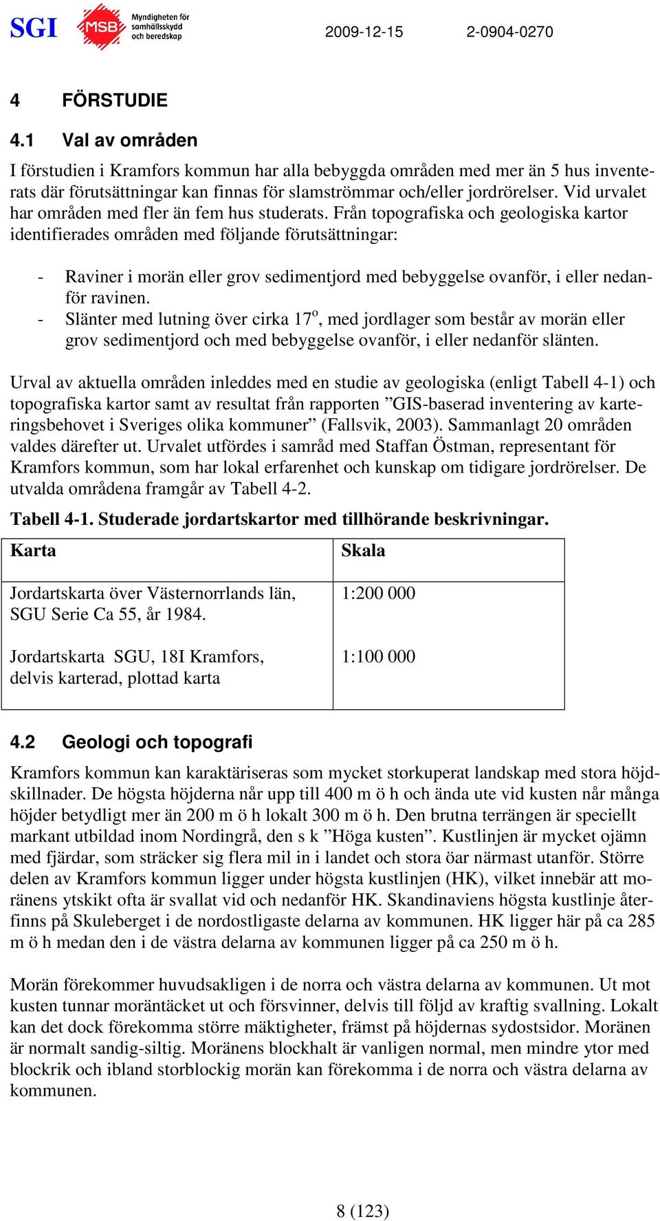 Från topografiska och geologiska kartor identifierades områden med följande förutsättningar: - Raviner i morän eller grov sedimentjord med bebyggelse ovanför, i eller nedanför ravinen.