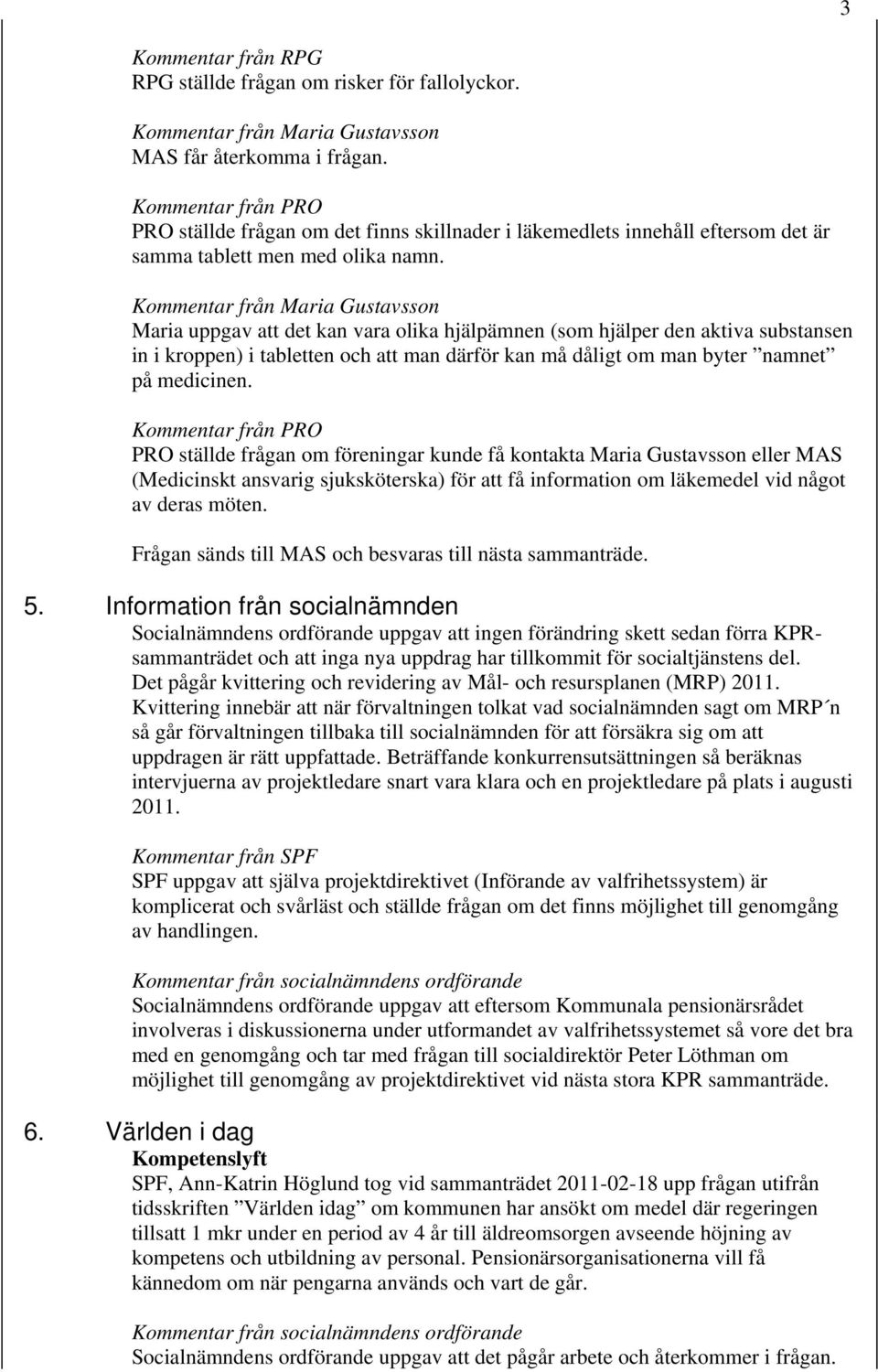 Kommentar från Maria Gustavsson Maria uppgav att det kan vara olika hjälpämnen (som hjälper den aktiva substansen in i kroppen) i tabletten och att man därför kan må dåligt om man byter namnet på