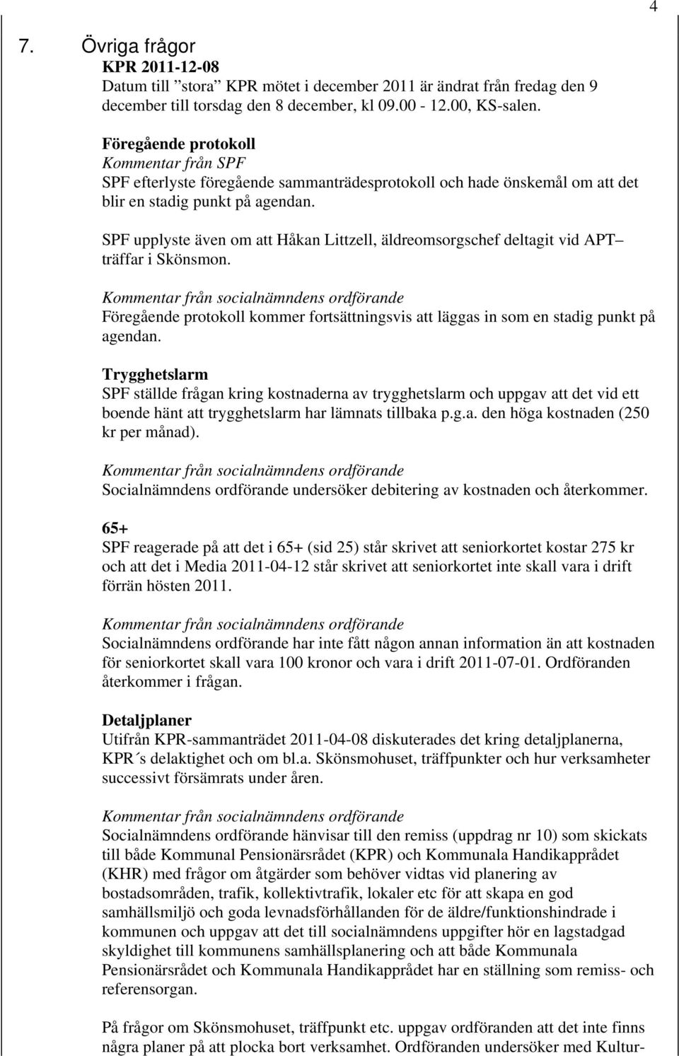 SPF upplyste även om att Håkan Littzell, äldreomsorgschef deltagit vid APT träffar i Skönsmon. Föregående protokoll kommer fortsättningsvis att läggas in som en stadig punkt på agendan.