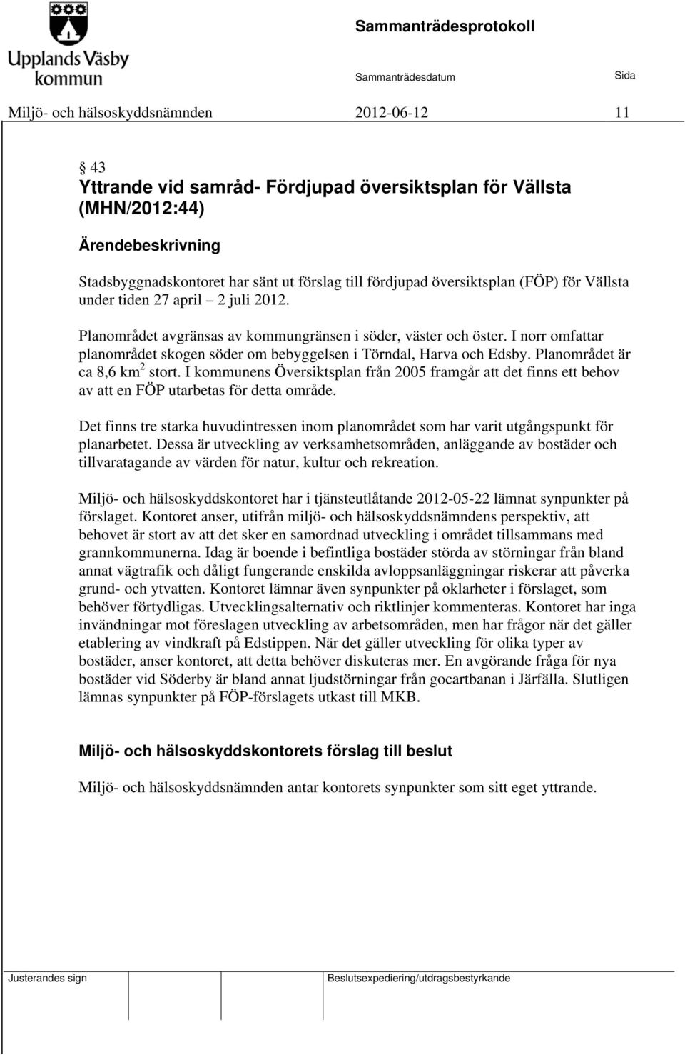 Planområdet är ca 8,6 km 2 stort. I kommunens Översiktsplan från 2005 framgår att det finns ett behov av att en FÖP utarbetas för detta område.