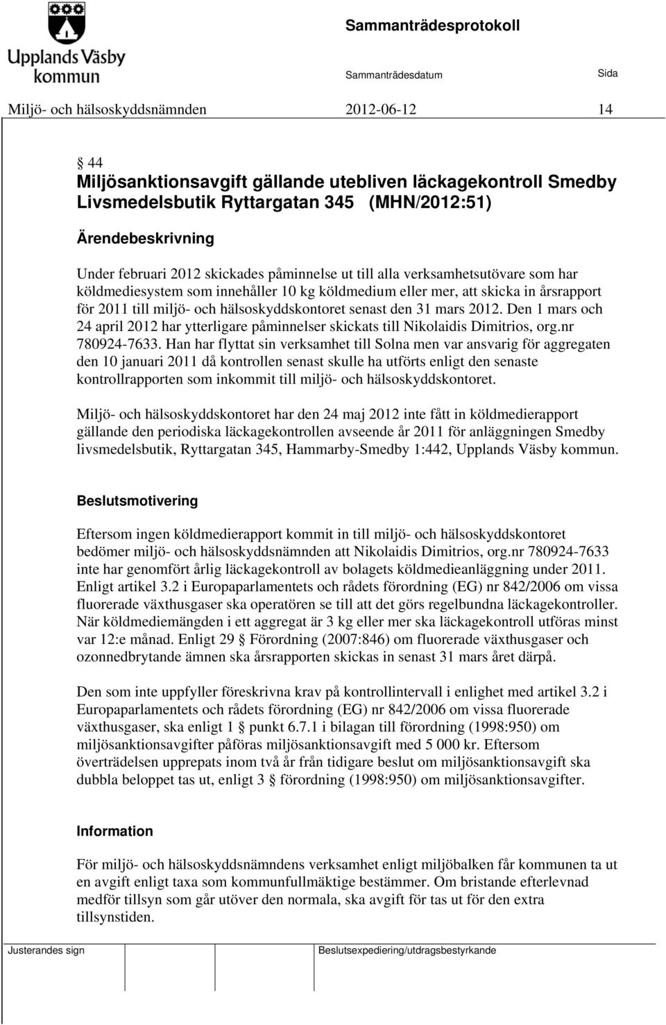 Den 1 mars och 24 april 2012 har ytterligare påminnelser skickats till Nikolaidis Dimitrios, org.nr 780924-7633.