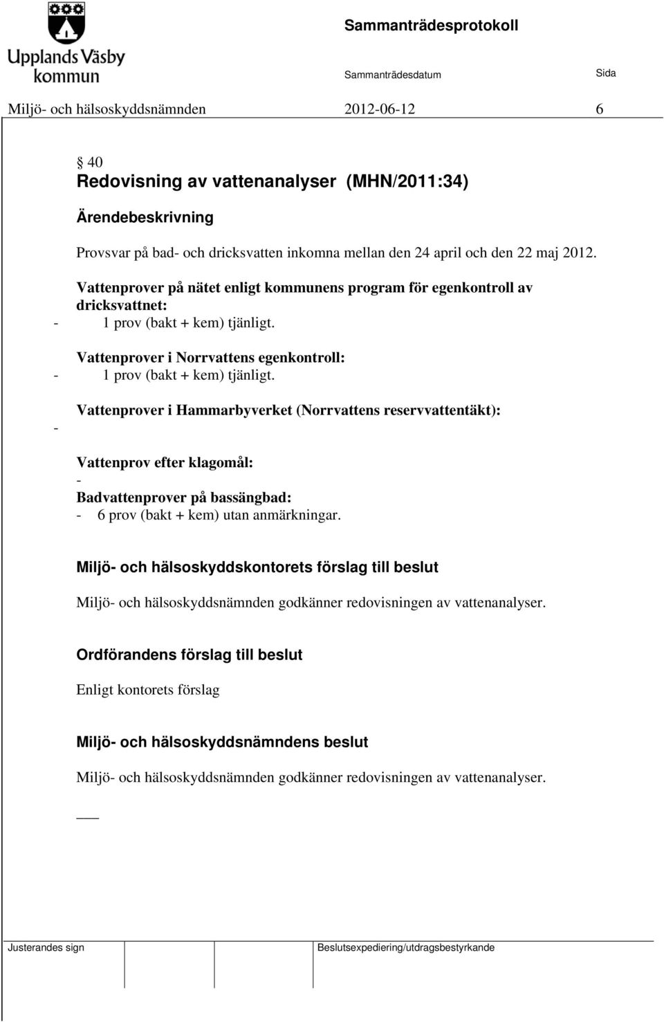 - Vattenprover i Hammarbyverket (Norrvattens reservvattentäkt): Vattenprov efter klagomål: - Badvattenprover på bassängbad: - 6 prov (bakt + kem) utan anmärkningar.