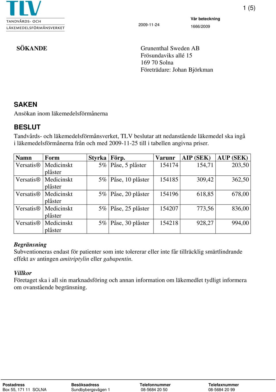 Varunr AIP (SEK) AUP (SEK) Versatis Medicinskt 5% Påse, 5 154174 154,71 203,50 Versatis Medicinskt 5% Påse, 10 154185 309,42 362,50 Versatis Medicinskt 5% Påse, 20 154196 618,85 678,00 Versatis