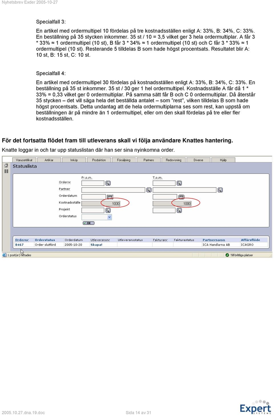 Resultatet blir A: 10 st, B: 15 st, C: 10 st. Specialfall 4: En artikel med ordermultipel 30 fördelas på kostnadsställen enligt A: 33%, B: 34%, C: 33%. En beställning på 35 st inkommer.