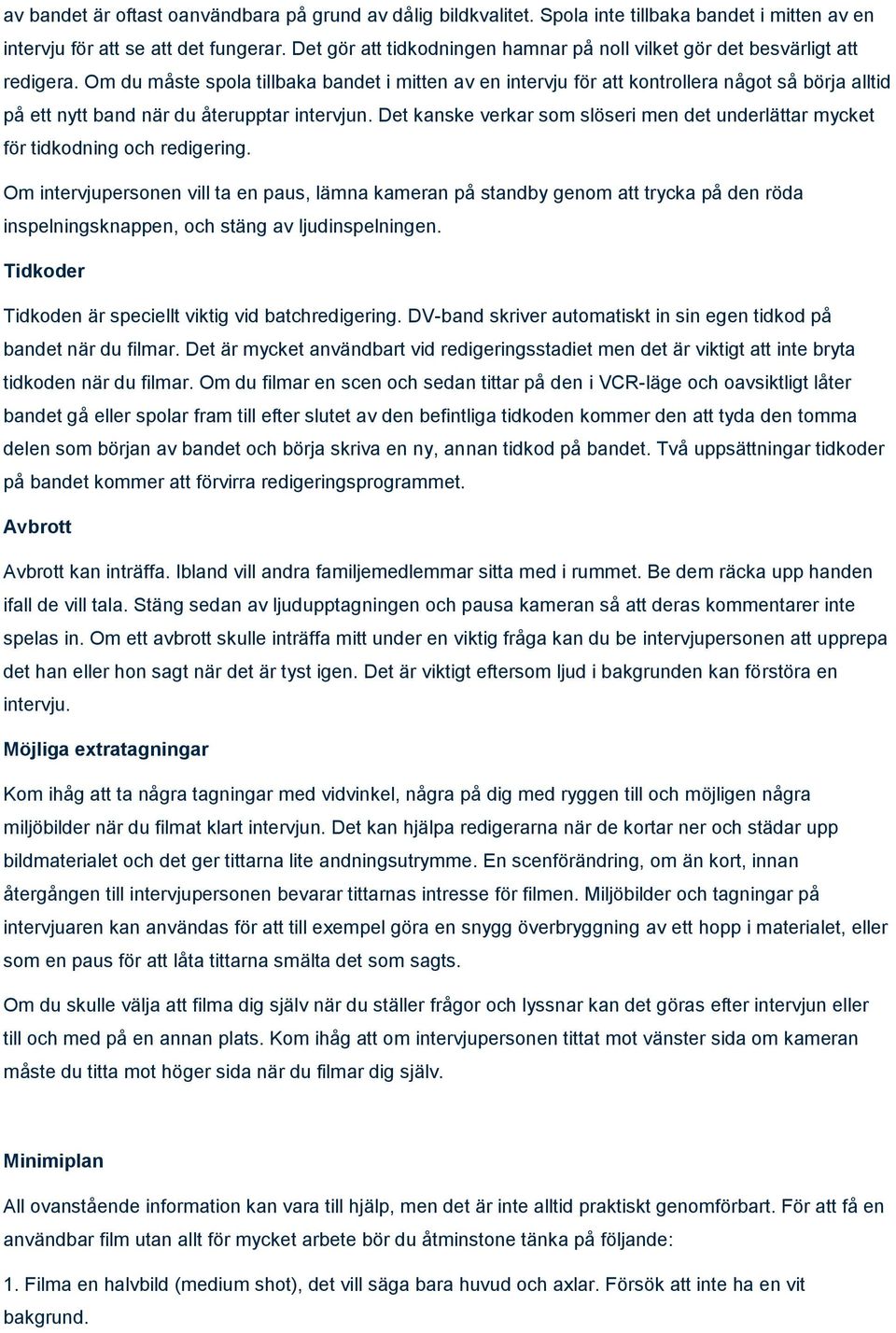 Om du måste spola tillbaka bandet i mitten av en intervju för att kontrollera något så börja alltid på ett nytt band när du återupptar intervjun.