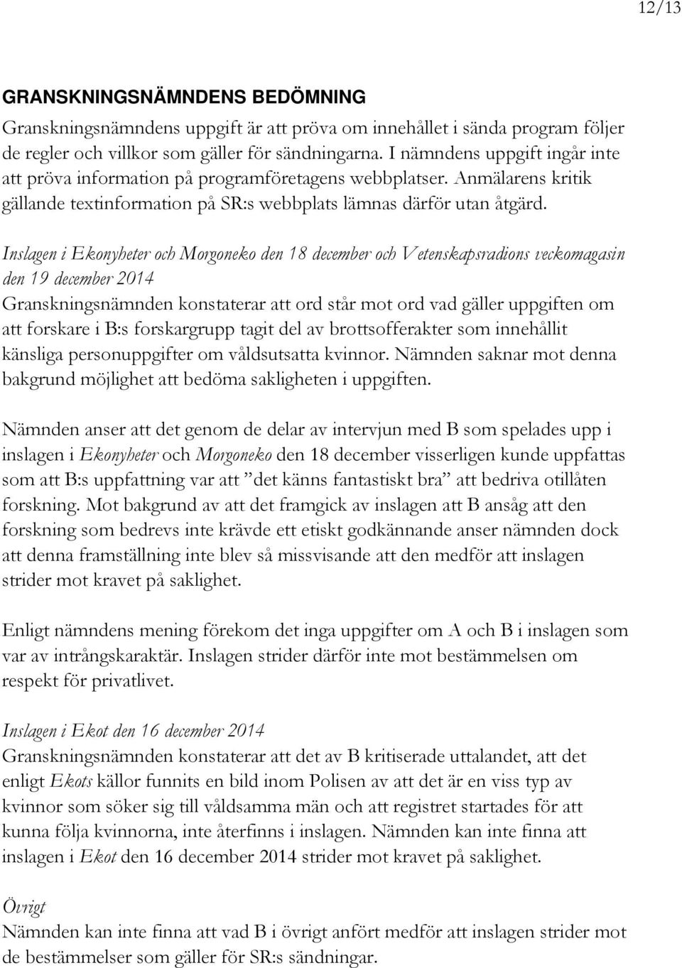 Inslagen i Ekonyheter och Morgoneko den 18 december och Vetenskapsradions veckomagasin den 19 december 2014 Granskningsnämnden konstaterar att ord står mot ord vad gäller uppgiften om att forskare i