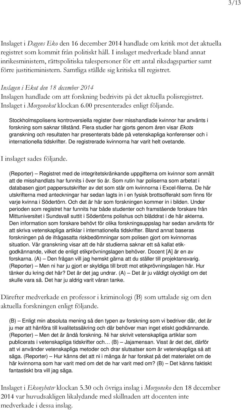 Inslagen i Ekot den 18 december 2014 Inslagen handlade om att forskning bedrivits på det aktuella polisregistret. Inslaget i Morgonekot klockan 6.00 presenterades enligt följande.