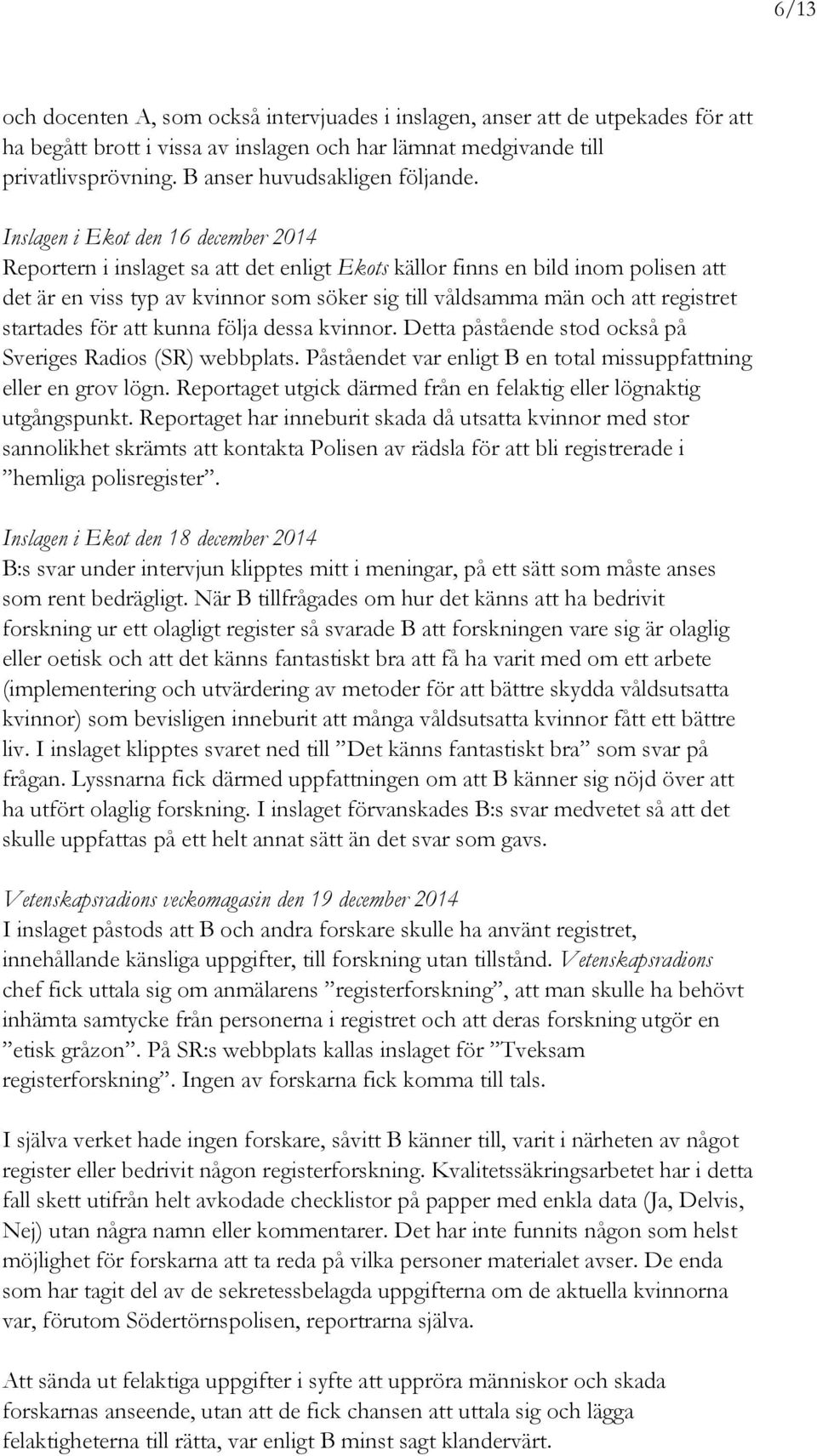 Inslagen i Ekot den 16 december 2014 Reportern i inslaget sa att det enligt Ekots källor finns en bild inom polisen att det är en viss typ av kvinnor som söker sig till våldsamma män och att