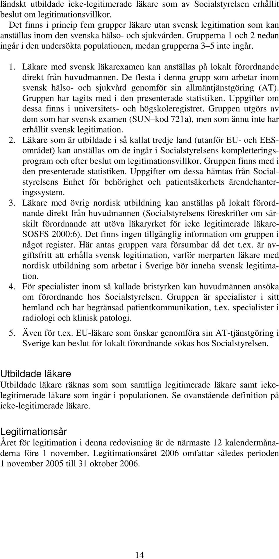 Grupperna 1 och 2 nedan ingår i den undersökta populationen, medan grupperna 3 5 inte ingår. 1. Läkare med svensk läkarexamen kan anställas på lokalt förordnande direkt från huvudmannen.