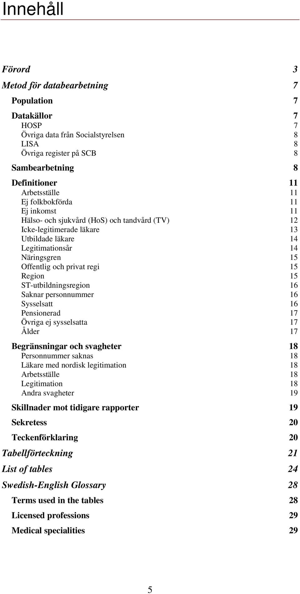 ST-utbildningsregion 16 Saknar personnummer 16 Sysselsatt 16 Pensionerad 17 Övriga ej sysselsatta 17 Ålder 17 Begränsningar och svagheter 18 Personnummer saknas 18 Läkare med nordisk legitimation 18