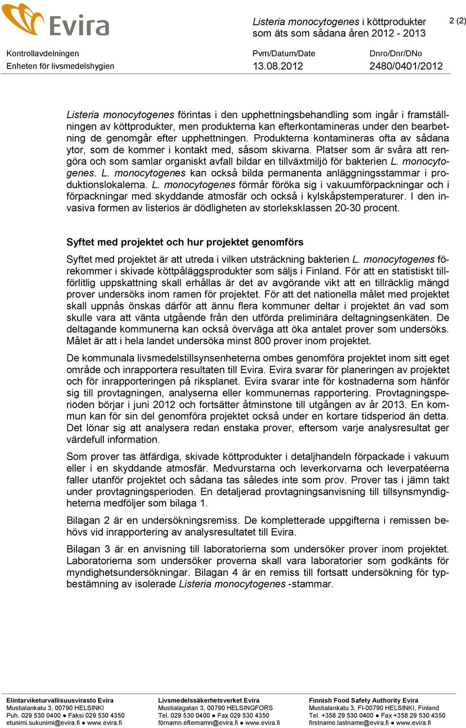 Platser som är svåra att rengöra och som samlar organiskt avfall bildar en tillväxtmiljö för bakterien L. monocytogenes. L. monocytogenes kan också bilda permanenta anläggningsstammar i produktionslokalerna.