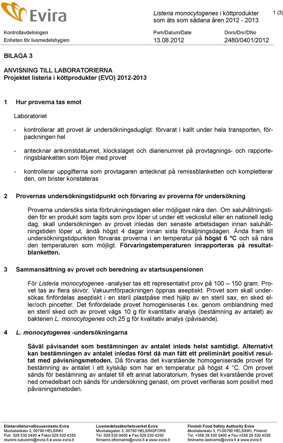 som provtagaren antecknat på remissblanketten och kompletterar den, om brister konstateras 2 Provernas undersökningstidpunkt och förvaring av proverna för undersökning Proverna undersöks sista