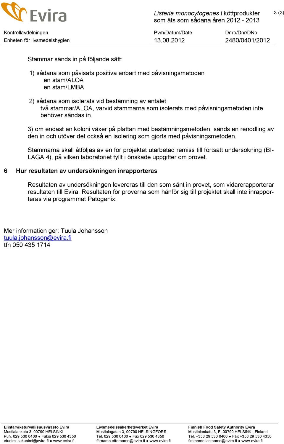 3) om endast en koloni växer på plattan med bestämningsmetoden, sänds en renodling av den in och utöver det också en isolering som gjorts med påvisningsmetoden.