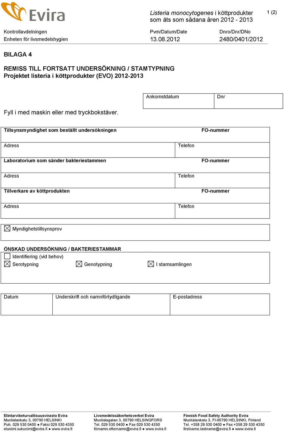 Tillsynsmyndighet som beställt undersökningen FO-nummer Adress Telefon Laboratorium som sänder bakteriestammen FO-nummer Adress Telefon