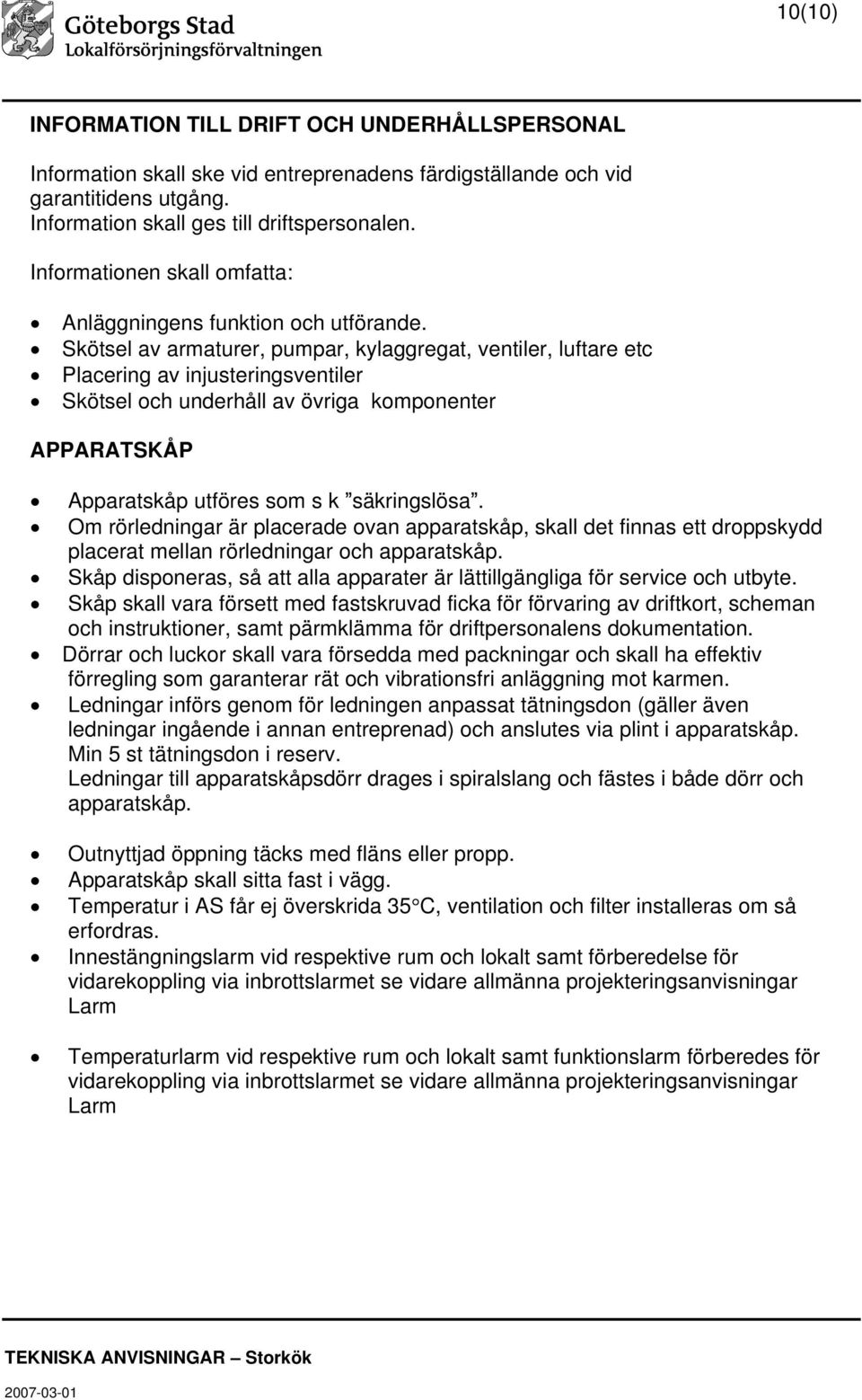 Skötsel av armaturer, pumpar, kylaggregat, ventiler, luftare etc Placering av injusteringsventiler Skötsel och underhåll av övriga komponenter APPARATSKÅP Apparatskåp utföres som s k säkringslösa.