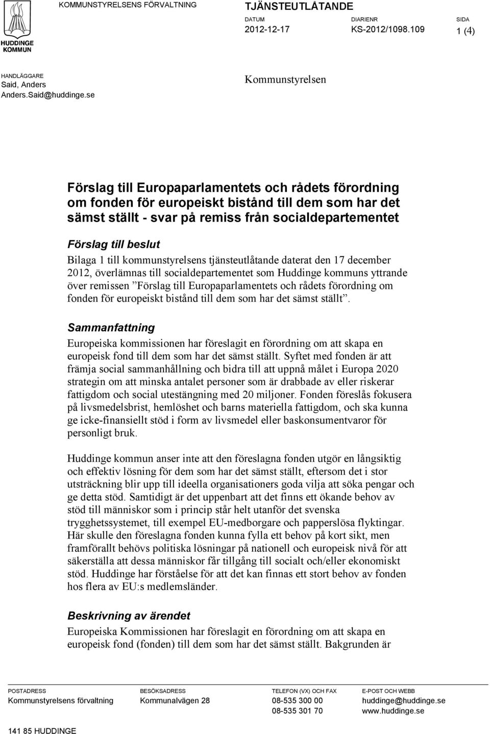 beslut Bilaga 1 till kommunstyrelsens tjänsteutlåtande daterat den 17 december 2012, överlämnas till socialdepartementet som Huddinge kommuns yttrande över remissen Förslag till Europaparlamentets