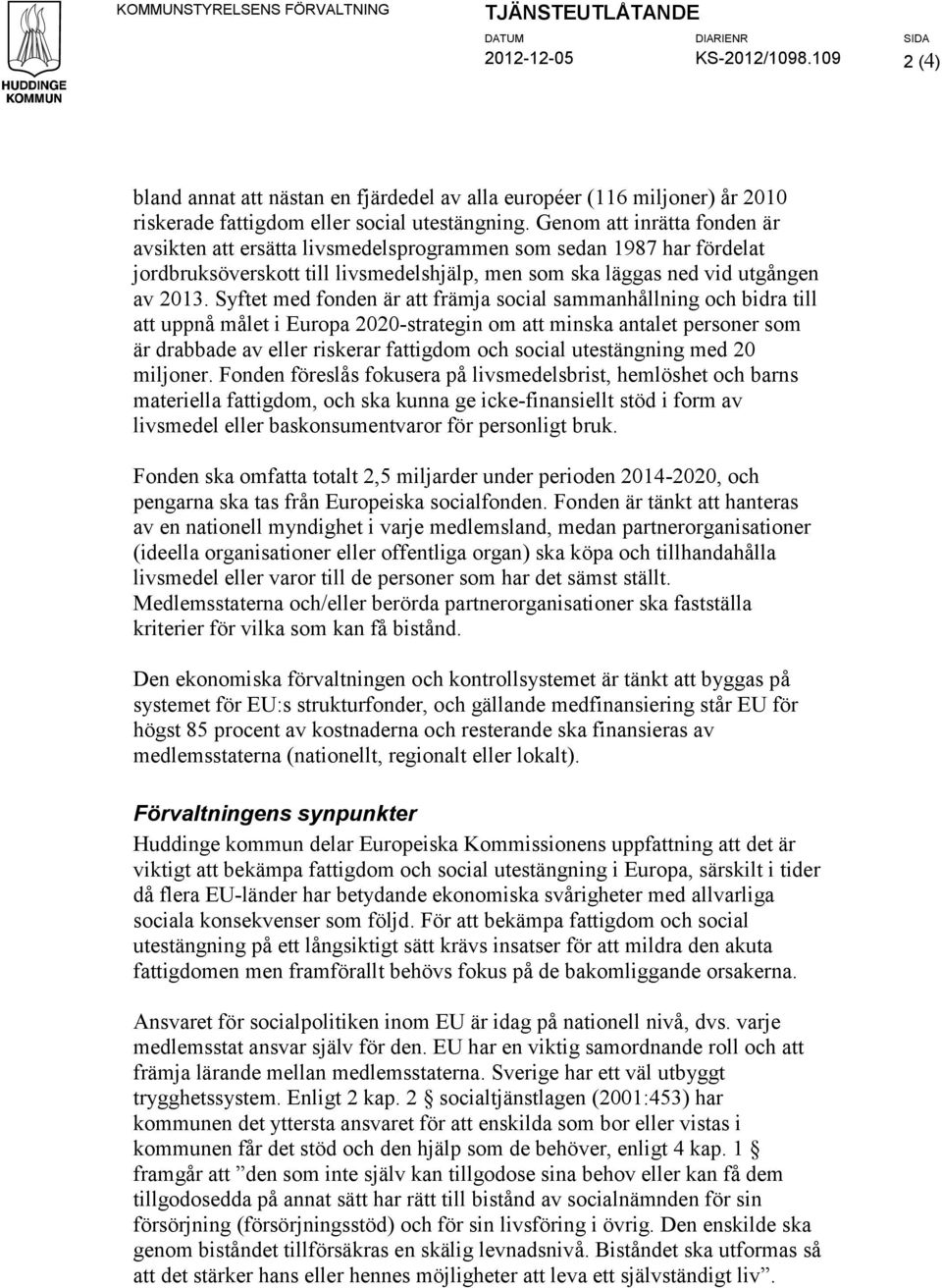 Genom att inrätta fonden är avsikten att ersätta livsmedelsprogrammen som sedan 1987 har fördelat jordbruksöverskott till livsmedelshjälp, men som ska läggas ned vid utgången av 2013.