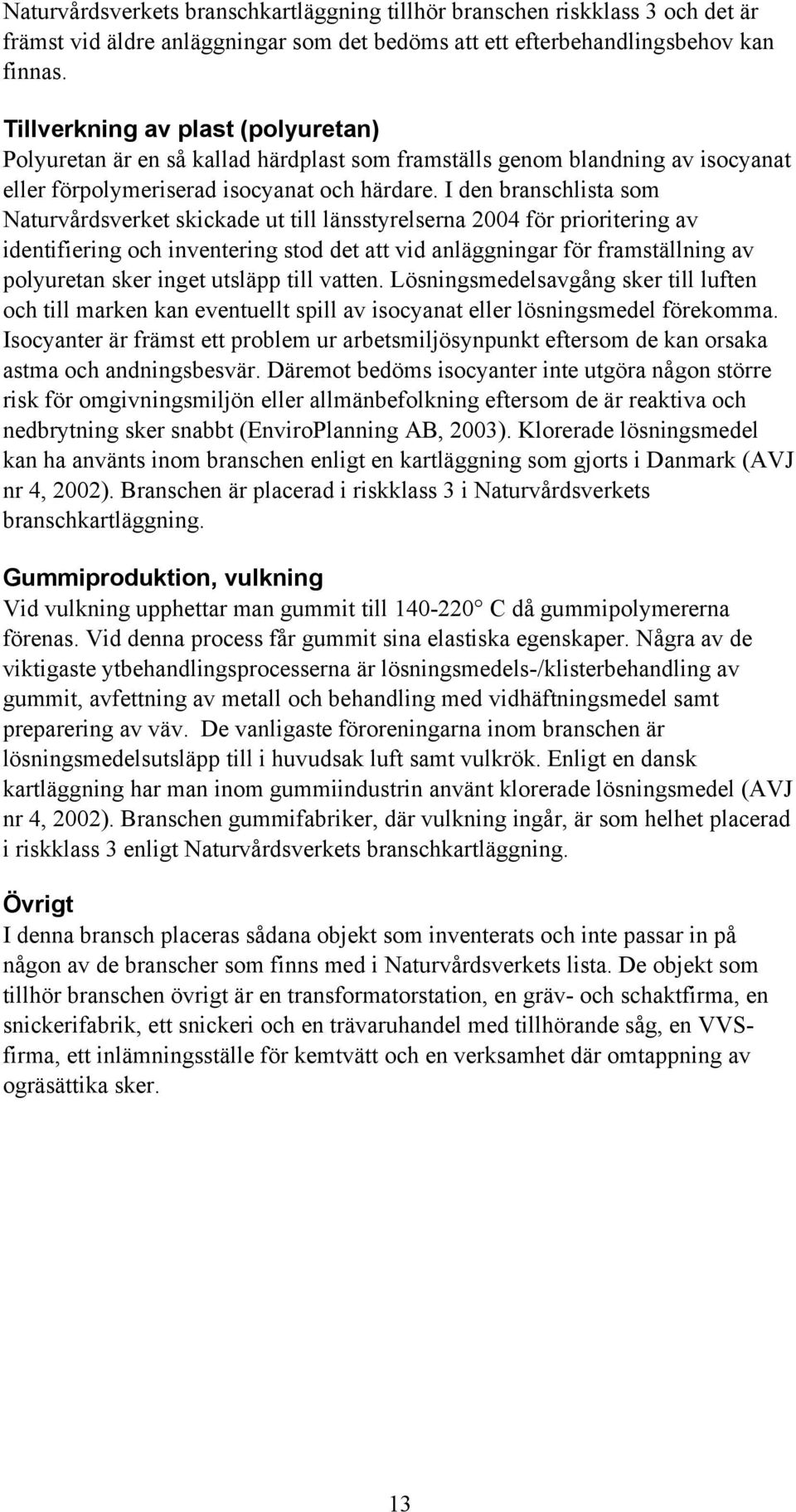 I den branschlista som Naturvårdsverket skickade ut till länsstyrelserna 2004 för prioritering av identifiering och inventering stod det att vid anläggningar för framställning av polyuretan sker