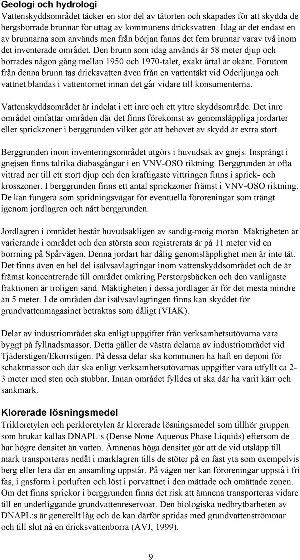 Den brunn som idag används är 58 meter djup och borrades någon gång mellan 1950 och 1970-talet, exakt årtal är okänt.