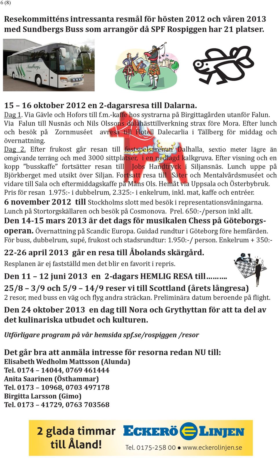 Via Gävle och Hofors till f.m.-kaffe hos systrarna på Birgittagården utanför Falun. Dag Via 1. Falun Via Gävle till Nusnäs och Hofors och Nils till f.m.-kaffe Olssons dalahästtillverkning hos systrarna på Birgittagården strax före Mora.