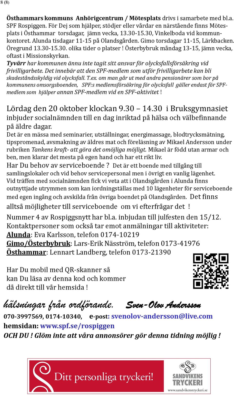 Gimo torsdagar 11-15, Lärkbacken. Öregrund 13.30-15.30. olika tider o platser! Österbybruk måndag 13-15, jämn vecka, oftast i Missionskyrkan.