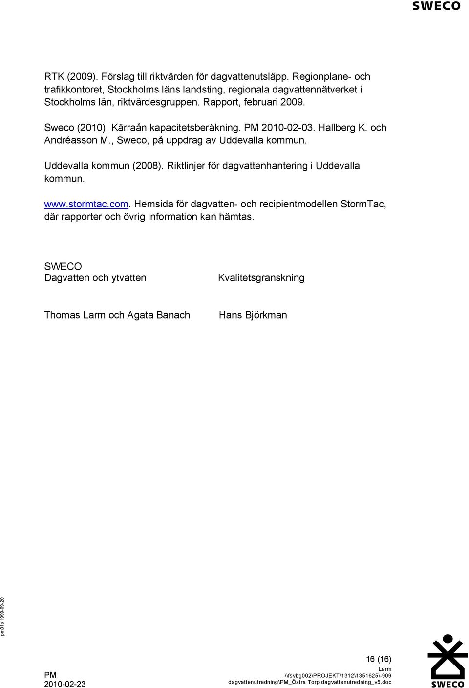 Sweco (2010). Kärraån kapacitetsberäkning. 2010-02-03. Hallberg K. och Andréasson M., Sweco, på uppdrag av Uddevalla kommun. Uddevalla kommun (2008).