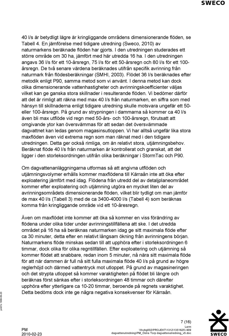 De två senare värdena beräknades utifrån specifik avrinning från naturmark från flödesberäkningar (SMHI, 2003). Flödet 36 l/s beräknades efter metodik enligt P90, samma metod som vi använt.