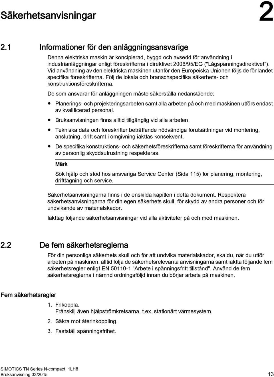 ("Lågspänningsdirektivet"). Vid användning av den elektriska maskinen utanför den Europeiska Unionen följs de för landet specifika föreskrifterna.