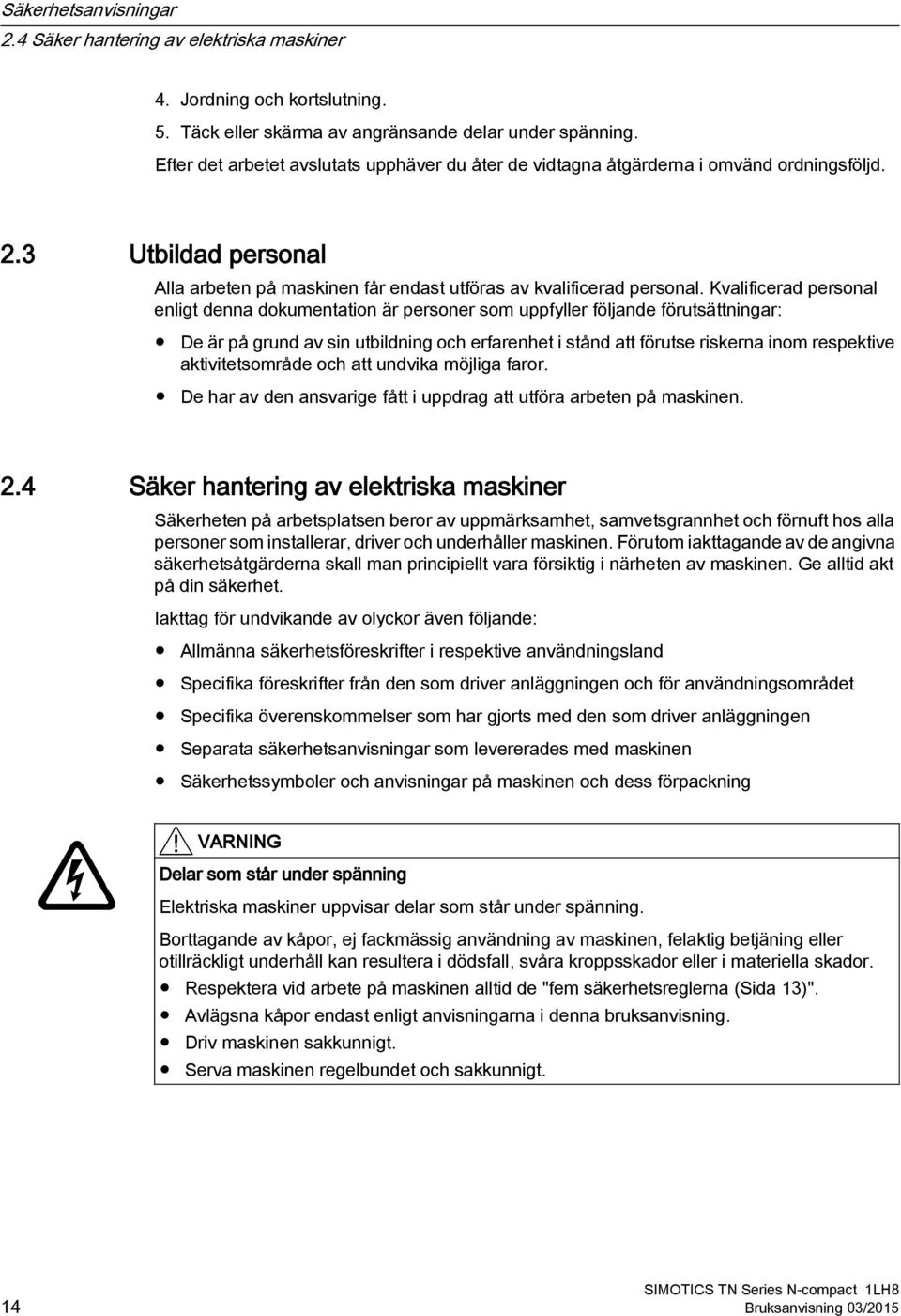 Kvalificerad personal enligt denna dokumentation är personer som uppfyller följande förutsättningar: De är på grund av sin utbildning och erfarenhet i stånd att förutse riskerna inom respektive